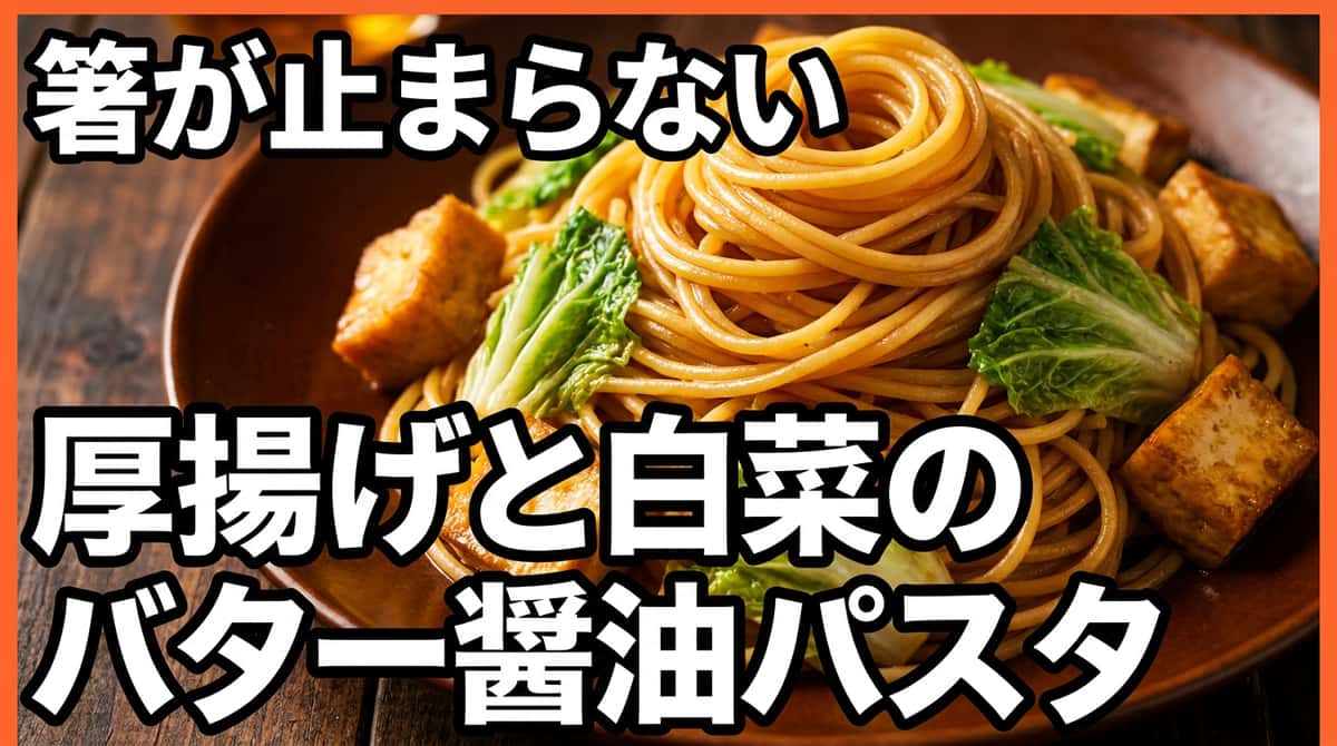 厚揚げと白菜のバター醤油パスタ