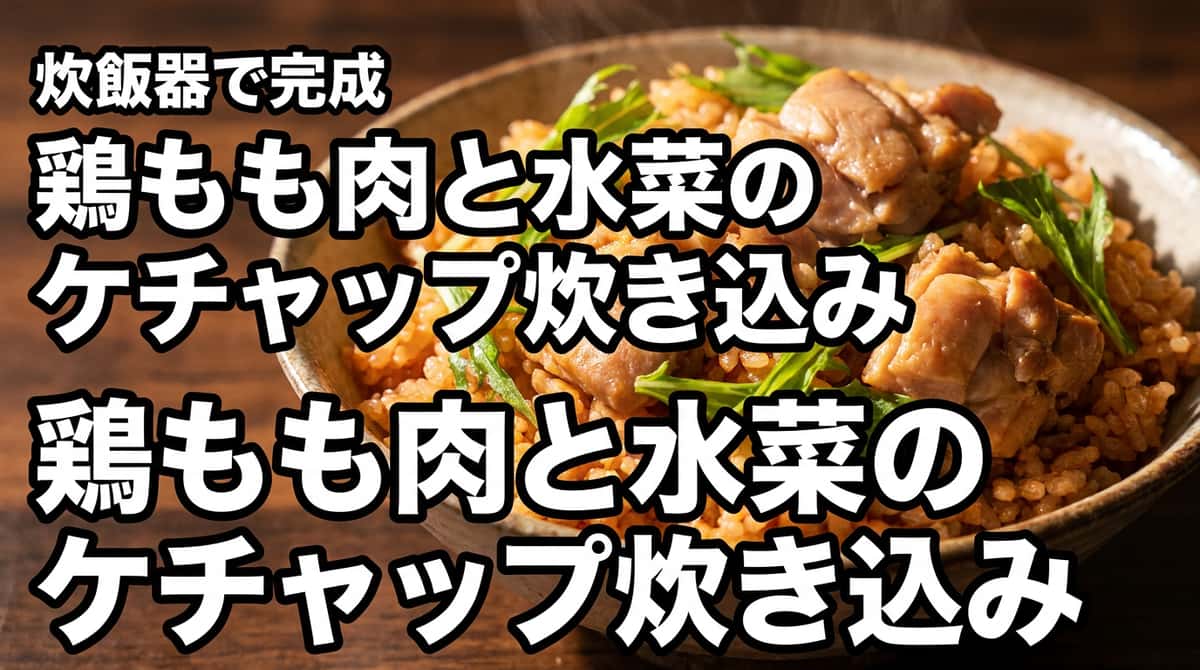 鶏もも肉と水菜のケチャップ炊き込みご飯